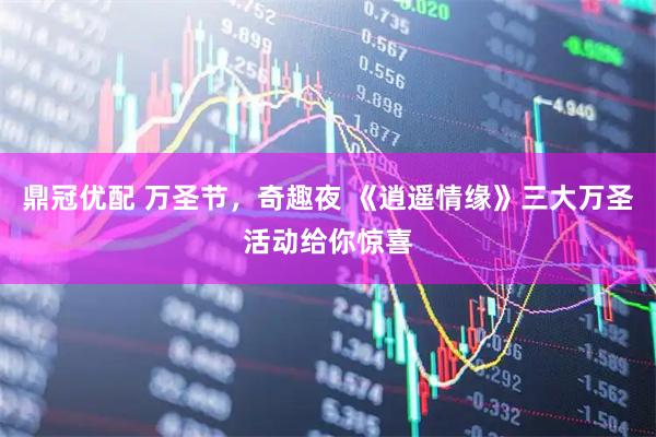鼎冠优配 万圣节，奇趣夜 《逍遥情缘》三大万圣活动给你惊喜