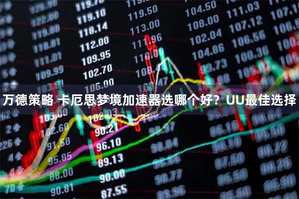 万德策略 卡厄思梦境加速器选哪个好？UU最佳选择