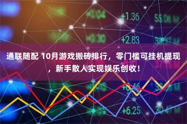 通联随配 10月游戏搬砖排行，零门槛可挂机提现，新手散人实现娱乐创收！