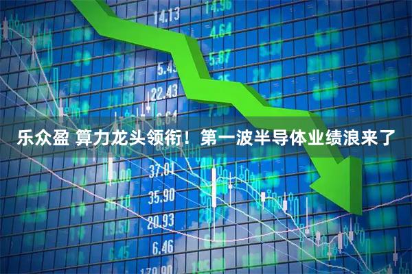 乐众盈 算力龙头领衔！第一波半导体业绩浪来了