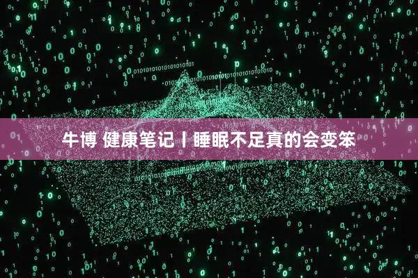 牛博 健康笔记丨睡眠不足真的会变笨