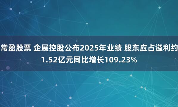 常盈股票 企展控股公布2025年业绩 股东应占溢利约1.52亿元同比增长109.23%