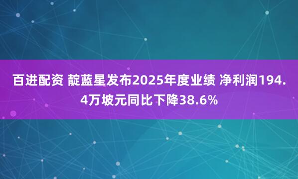 百进配资 靛蓝星发布2025年度业绩 净利润194.4万坡元同比下降38.6%