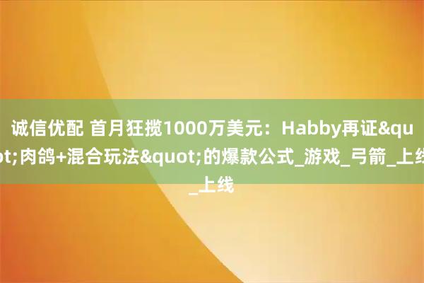 诚信优配 首月狂揽1000万美元：Habby再证"肉鸽+混合玩法"的爆款公式_游戏_弓箭_上线
