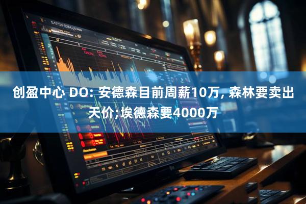 创盈中心 DO: 安德森目前周薪10万, 森林要卖出天价;埃德森要4000万
