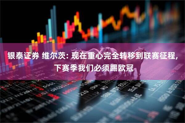 银泰证券 维尔茨: 现在重心完全转移到联赛征程, 下赛季我们必须踢欧冠