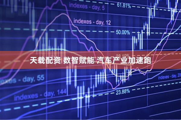 天载配资 数智赋能 汽车产业加速跑