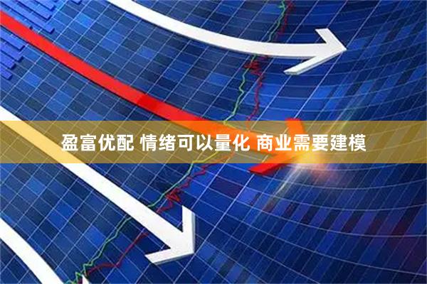 盈富优配 情绪可以量化 商业需要建模
