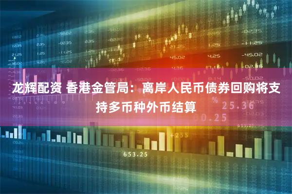龙辉配资 香港金管局：离岸人民币债券回购将支持多币种外币结算