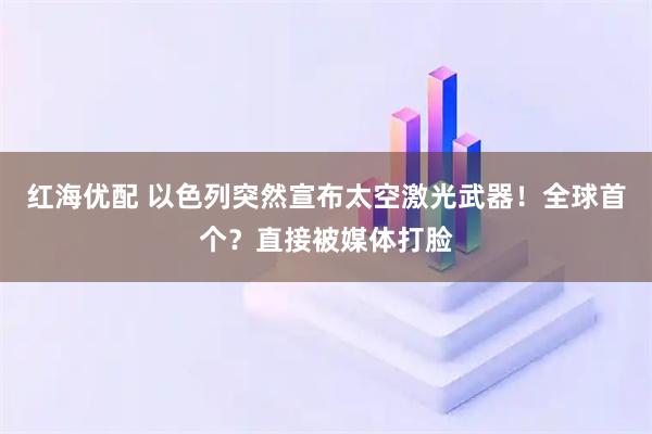 红海优配 以色列突然宣布太空激光武器!全球首个?直接被媒体打脸